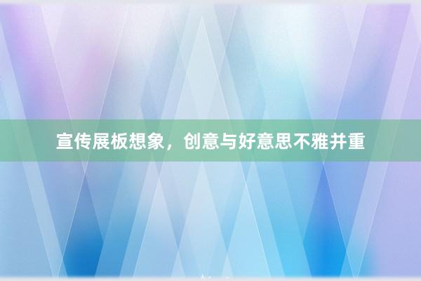 宣传展板想象，创意与好意思不雅并重