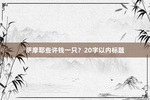 萨摩耶些许钱一只?20字以内标题